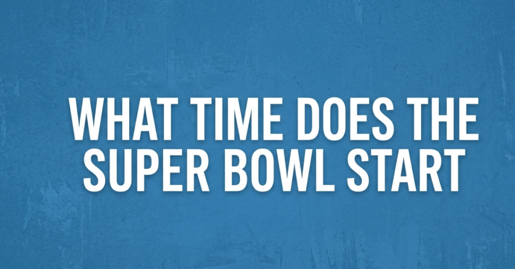 What Time Does the Super Bowl Start? (2026 Kickoff Guide)