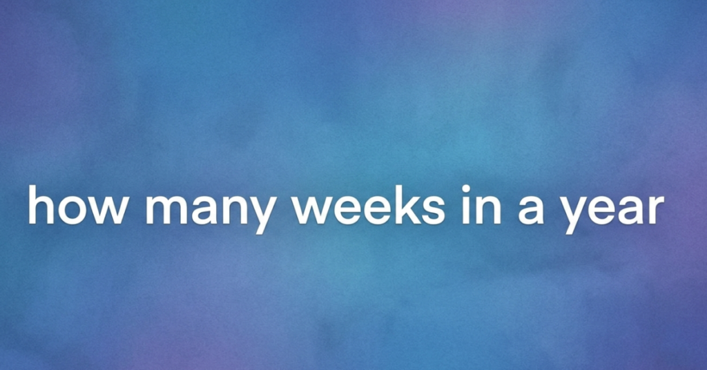How Many Weeks in a Year? Simple Explanation