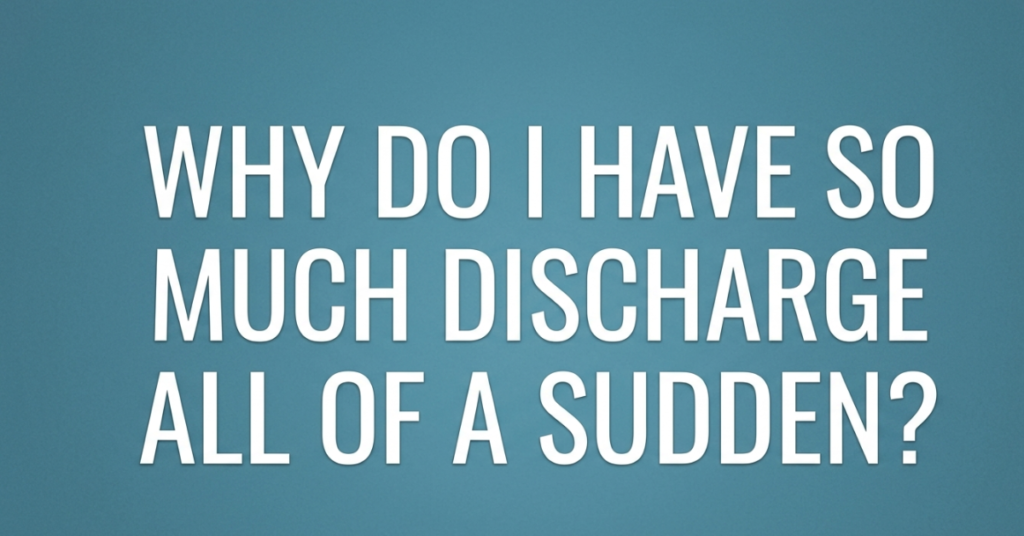 Why Do I Have So Much Discharge All of a Sudden?